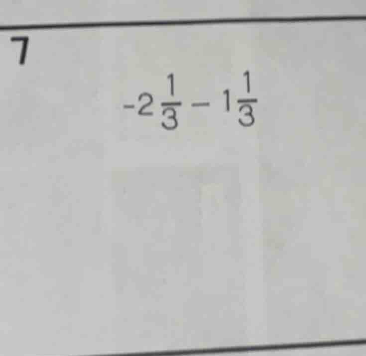 7 $-2\\frac{1}{3} - 1\\frac{1}{3}$