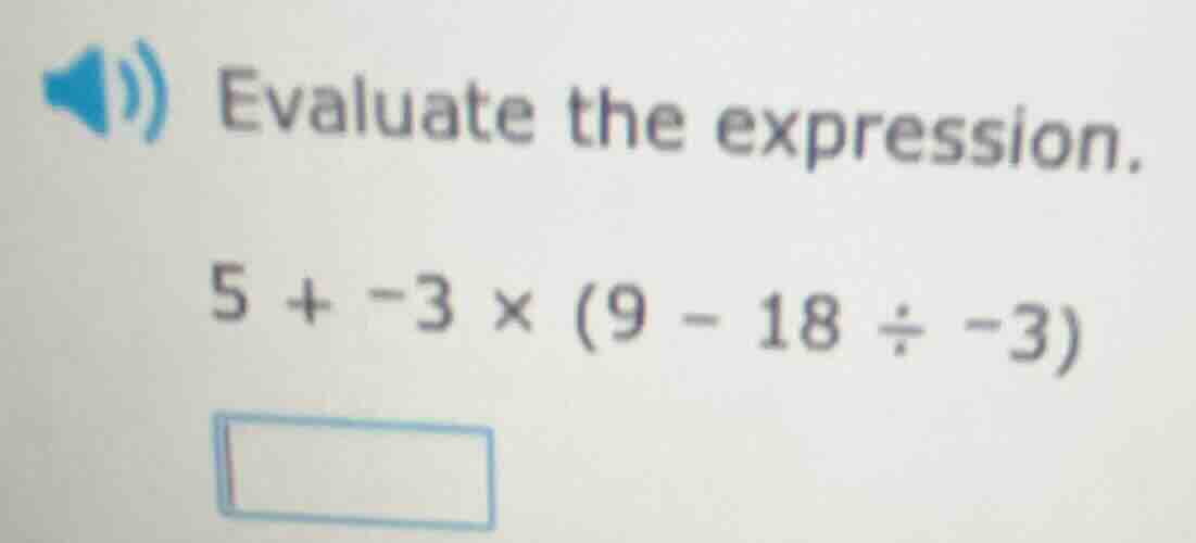 evaluate the expression. 5 + -3 × (9 - 18 ÷ -3)