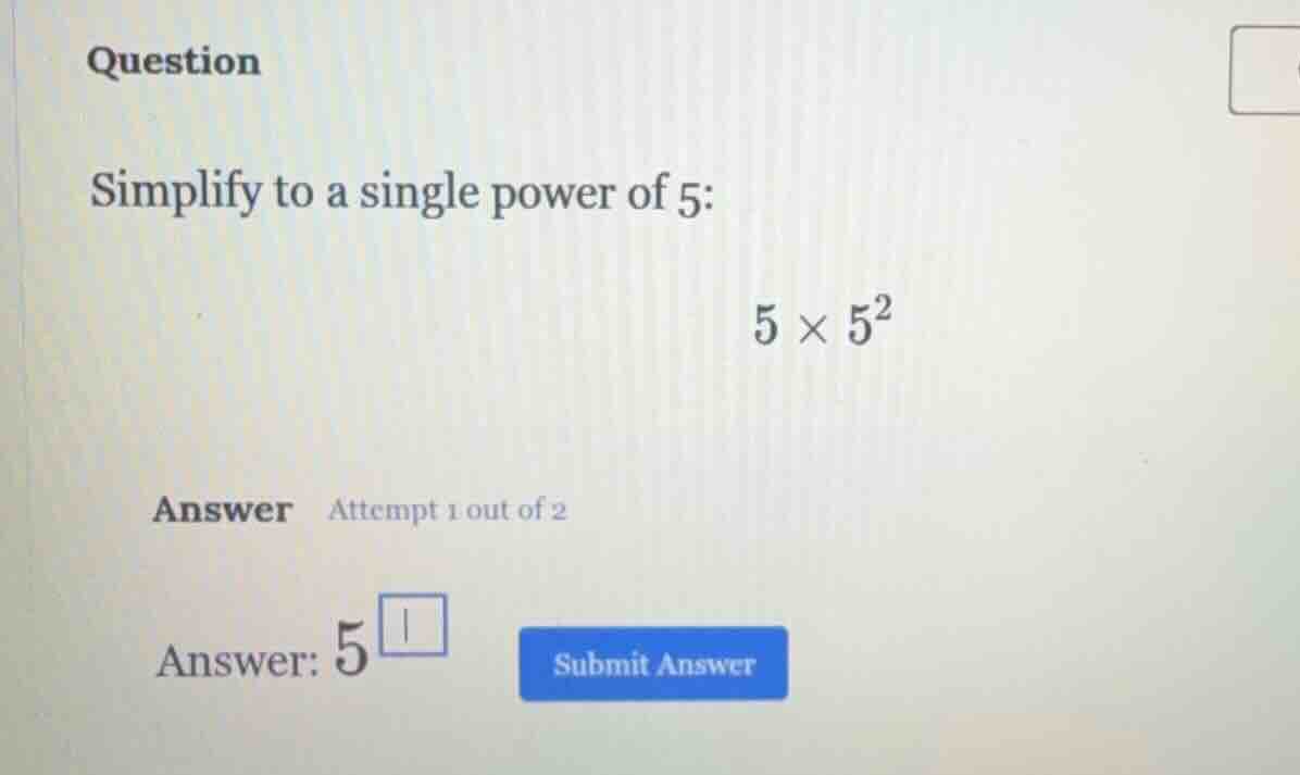 question simplify to a single power of 5: 5 × 5² answer attempt 1 out o…