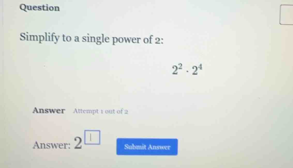 question simplify to a single power of 2: $2^2 \\cdot 2^4$ answer attem…