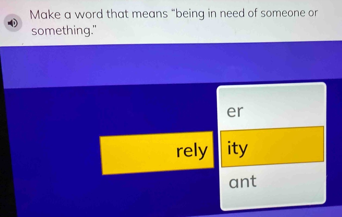 make a word that means \being in need of someone or something.\ rely er…