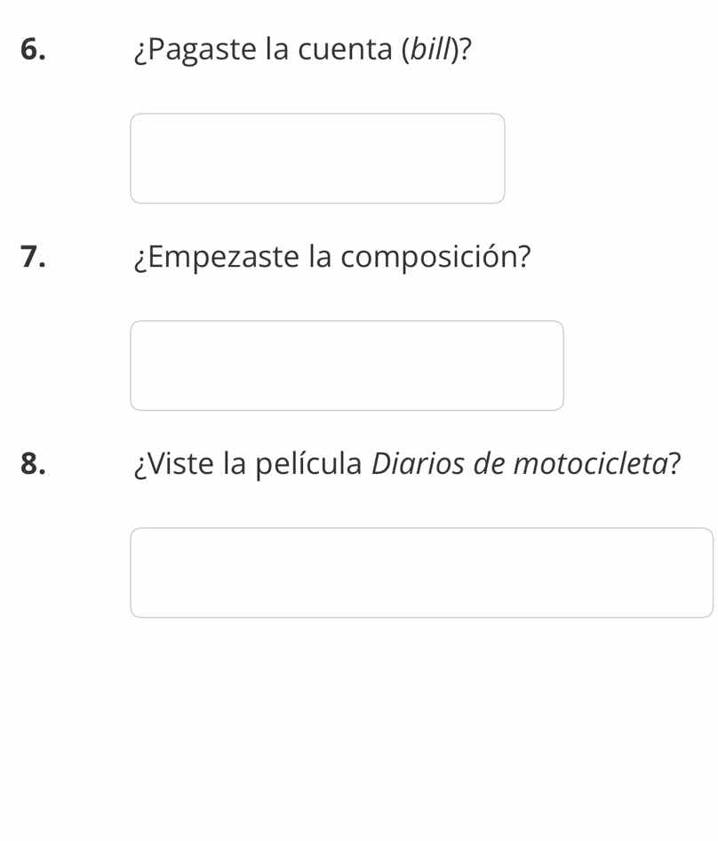 6. ¿pagaste la cuenta (bill)? 7. ¿empezaste la composición? 8. ¿viste l…
