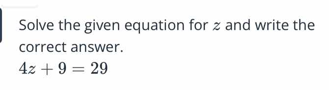 solve the given equation for z and write the correct answer. 4z + 9 = 29