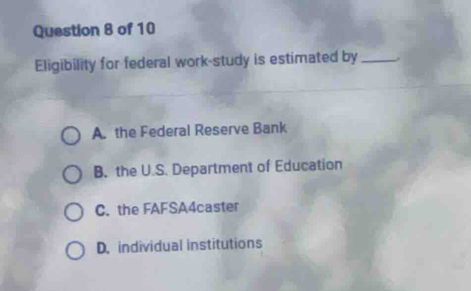 question 8 of 10 eligibility for federal work - study is estimated by _…