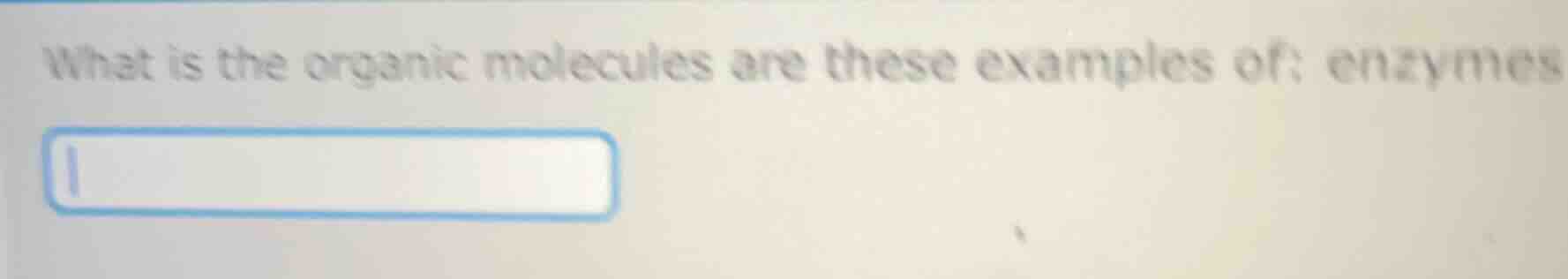 what is the organic molecules are these examples of: enzymes
