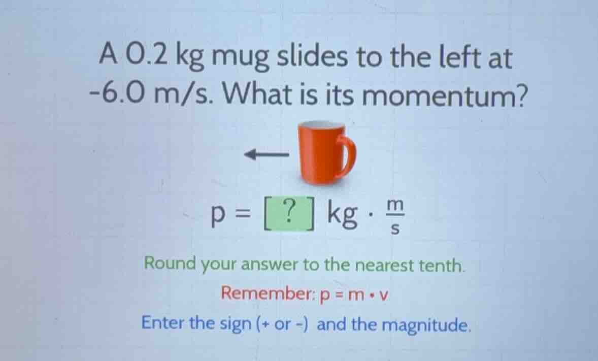 a 0.2 kg mug slides to the left at -6.0 m/s. what is its momentum? imag…