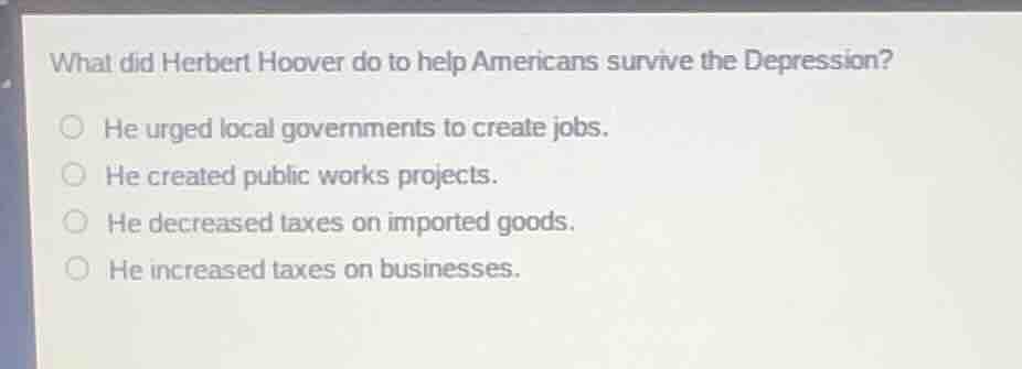what did herbert hoover do to help americans survive the depression? he…