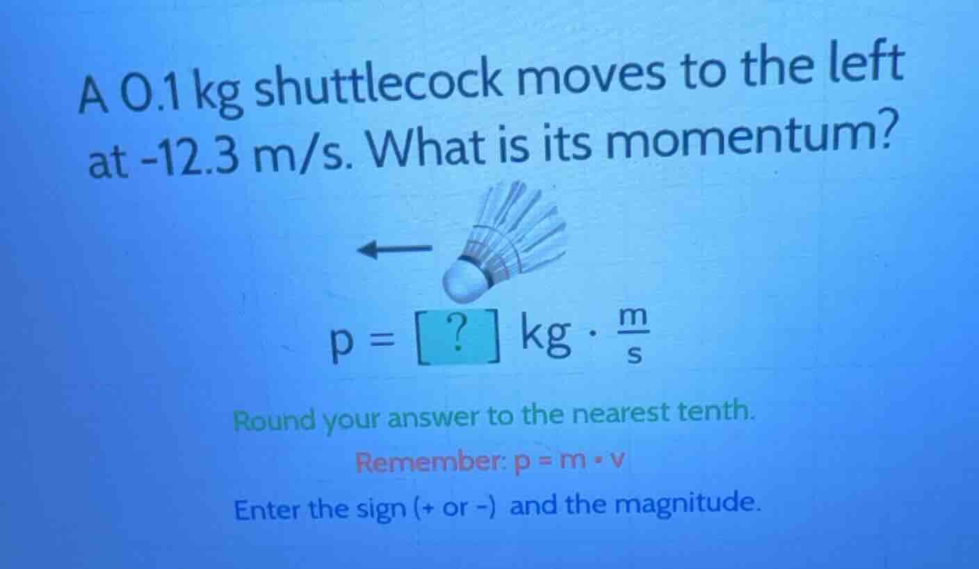 a 0.1 kg shuttlecock moves to the left at -12.3 m/s. what is its moment…