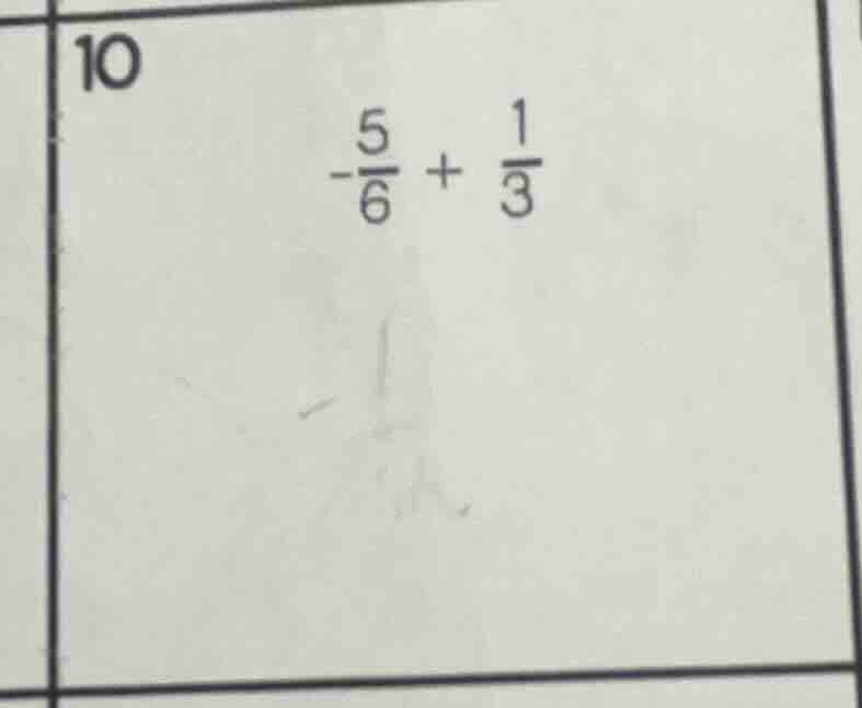10 $-\frac{5}{6} + \frac{1}{3}$