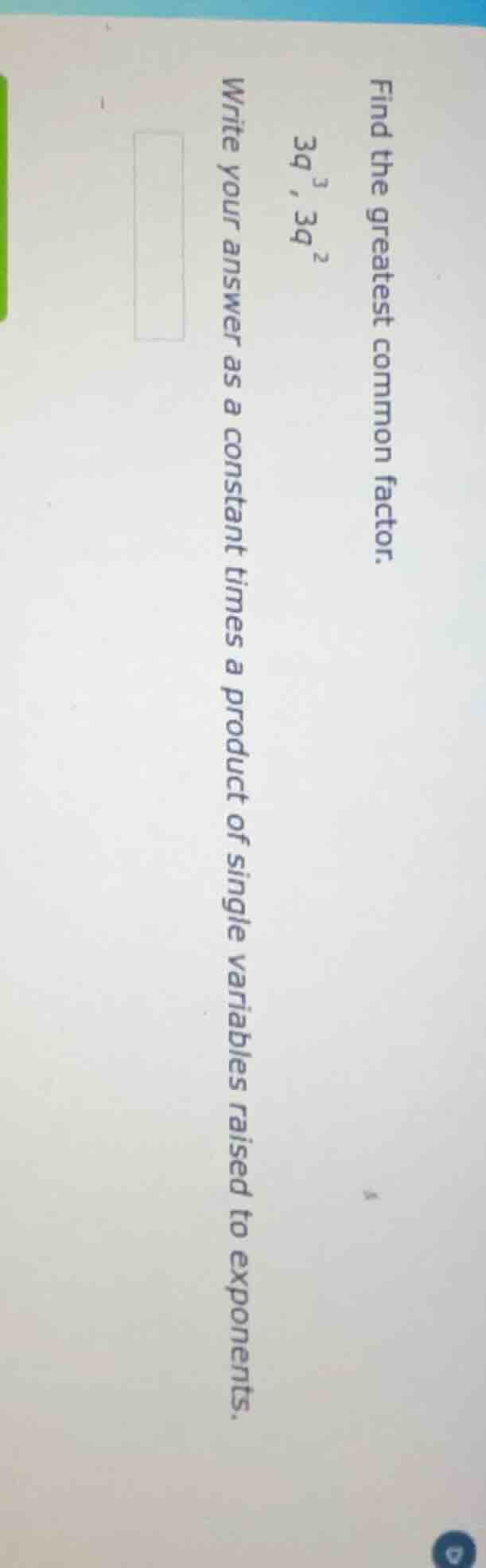 find the greatest common factor. 3q^{3}, 3q^{2} write your answer as a …