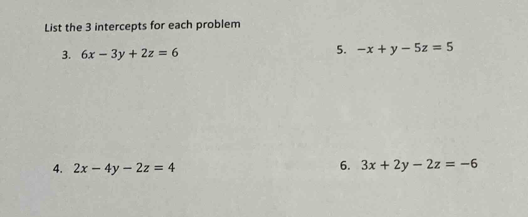 list the 3 intercepts for each problem 3. $6x - 3y + 2z = 6$ 5. $-x + y…