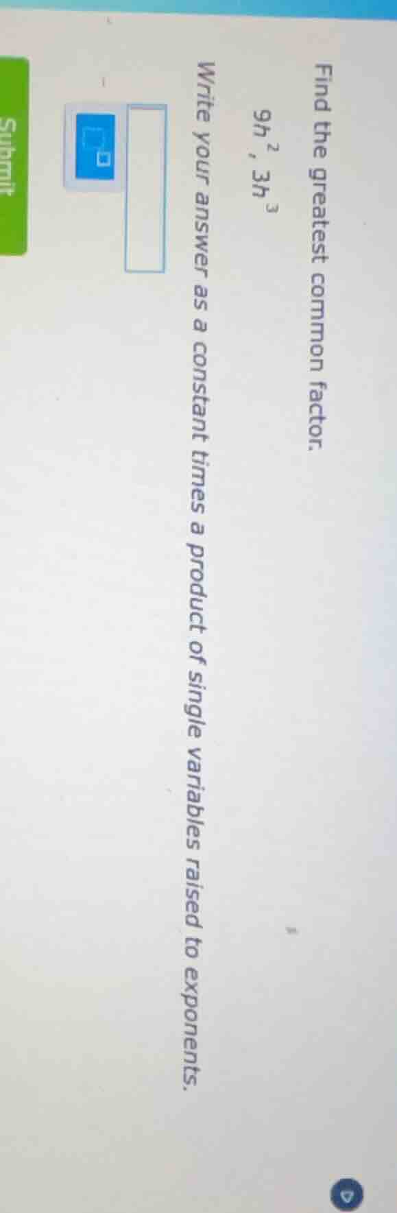 find the greatest common factor. 9h², 3h³ write your answer as a consta…