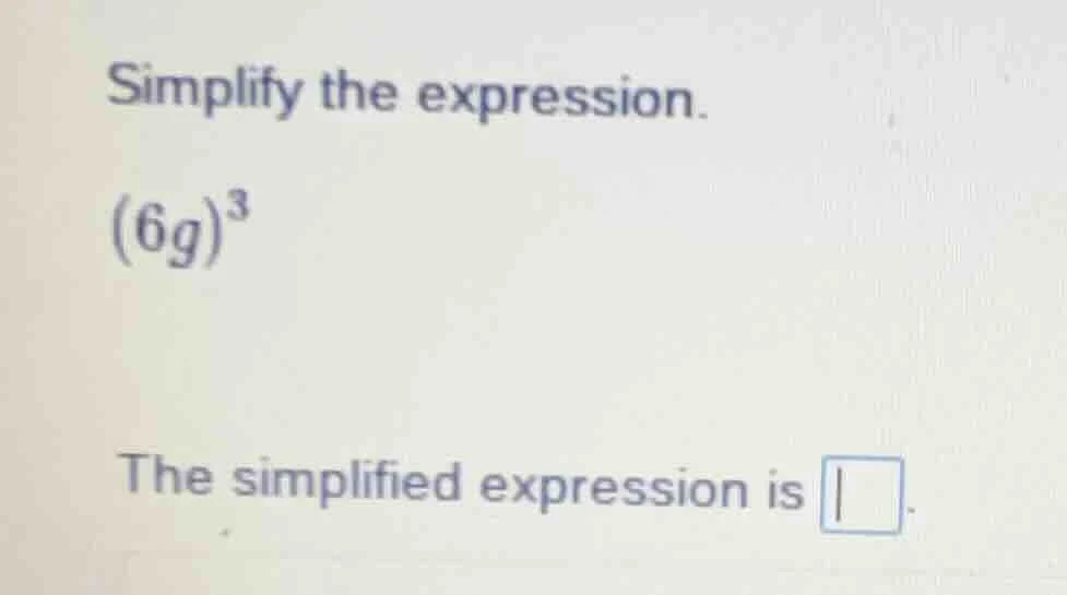 simplify the expression. (6g)^3 the simplified expression is \\boxed{}.