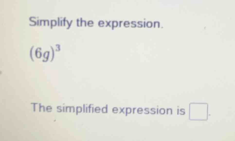 simplify the expression. $(6g)^3$ the simplified expression is $\\squar…