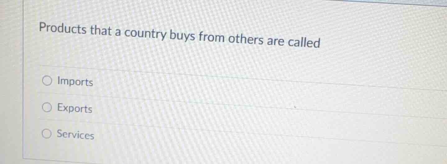 products that a country buys from others are called imports exports ser…