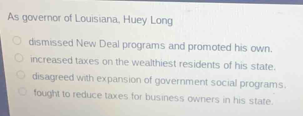 as governor of louisiana, huey long dismissed new deal programs and pro…