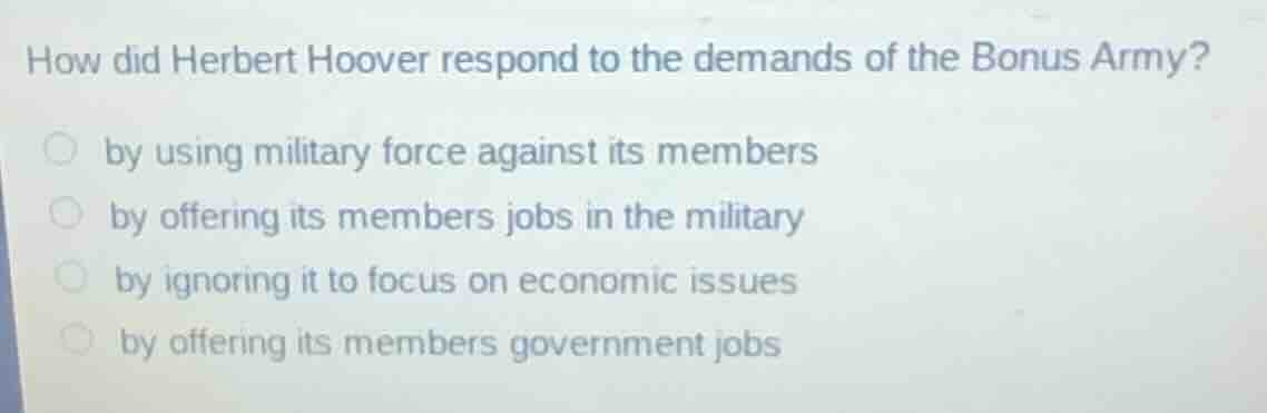 how did herbert hoover respond to the demands of the bonus army? by usi…