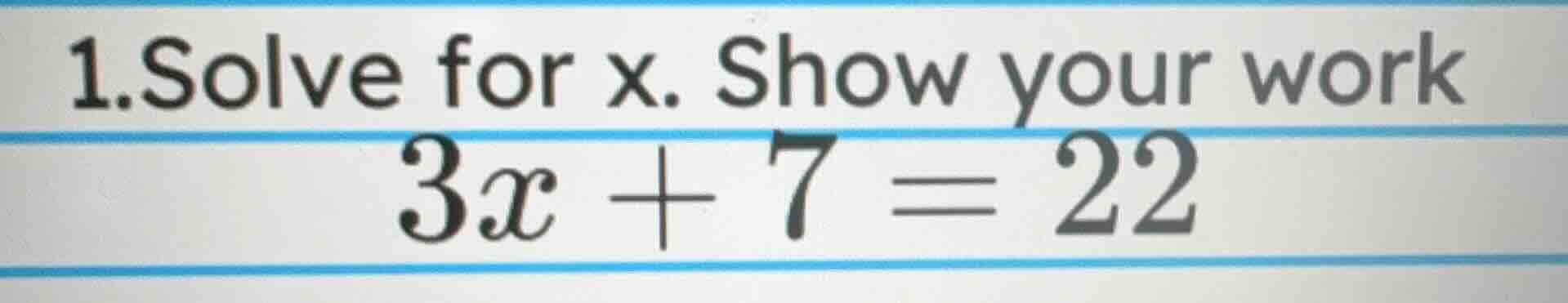 1.solve for x. show your work 3x + 7 = 22