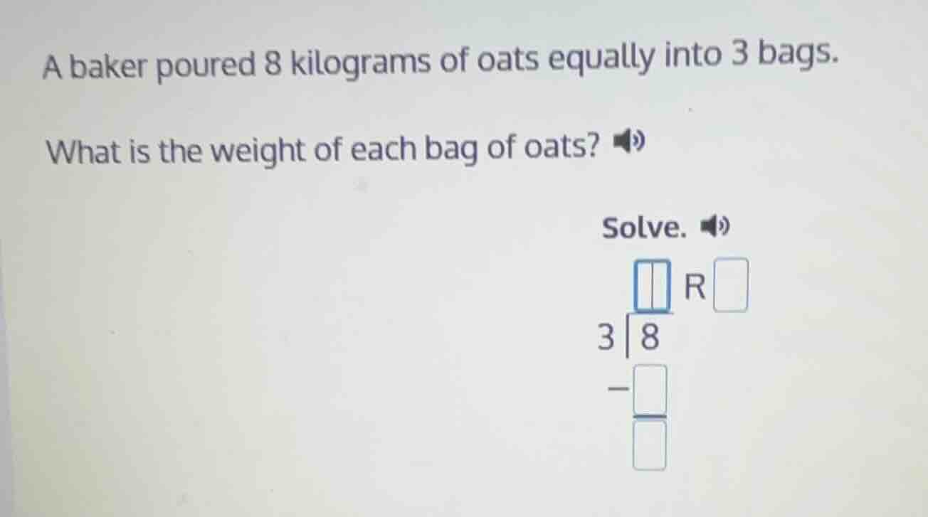 a baker poured 8 kilograms of oats equally into 3 bags. what is the wei…