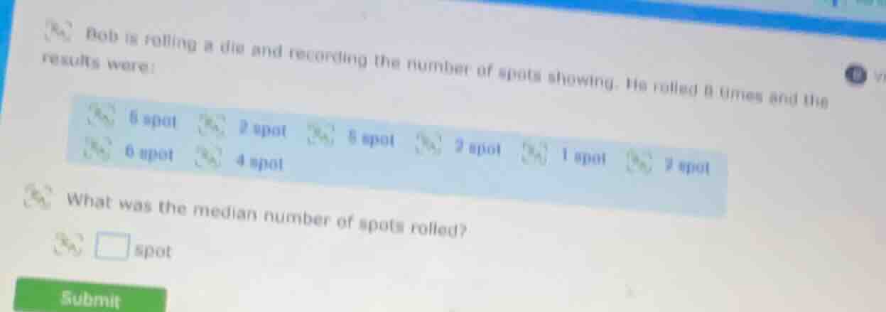 bob is rolling a die and recording the number of spots showing. he roll…