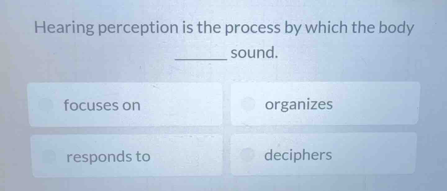 hearing perception is the process by which the body ______ sound. focus…