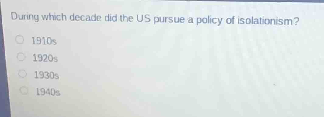 during which decade did the us pursue a policy of isolationism? 1910s 1…
