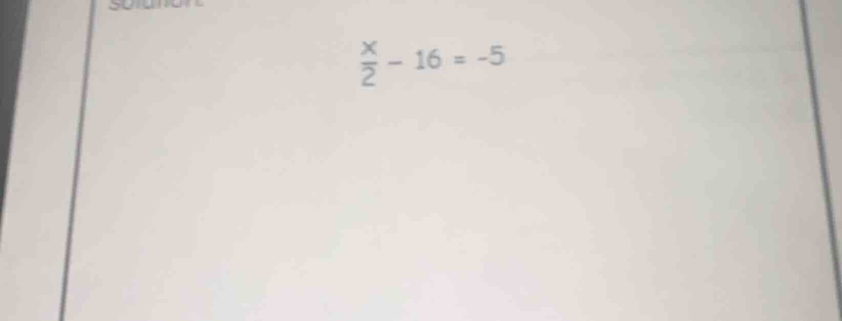 $\\frac{x}{2} - 16 = -5$