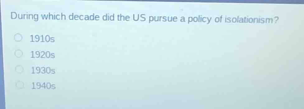during which decade did the us pursue a policy of isolationism? 1910s 1…