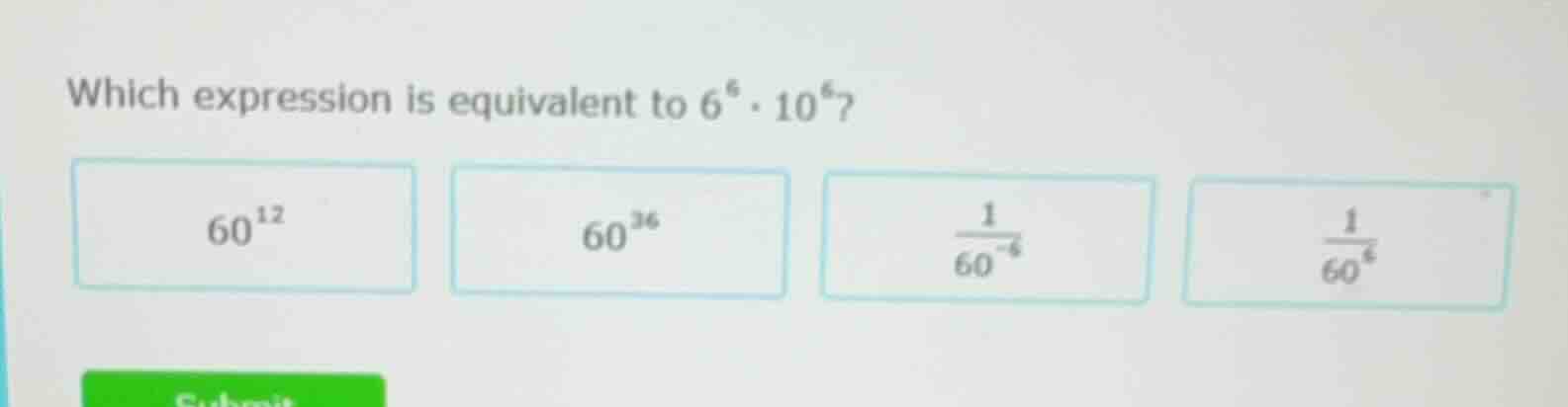 which expression is equivalent to $6^{6} \\cdot 10^{6}$? $60^{12}$ $60^…