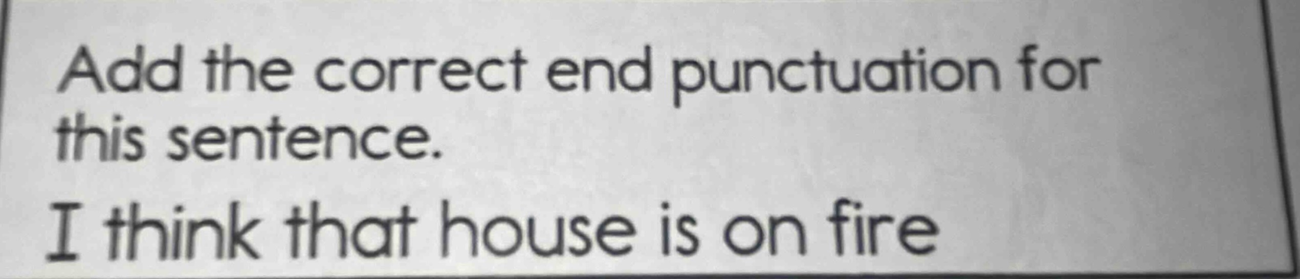 add the correct end punctuation for this sentence. i think that house i…