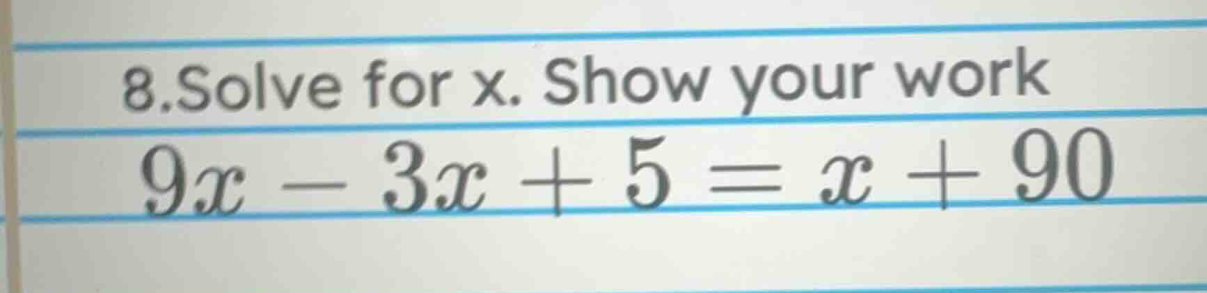 8. solve for x. show your work 9x - 3x + 5 = x + 90