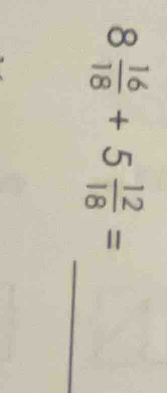 8\\frac{16}{18} + 5\\frac{12}{18} =