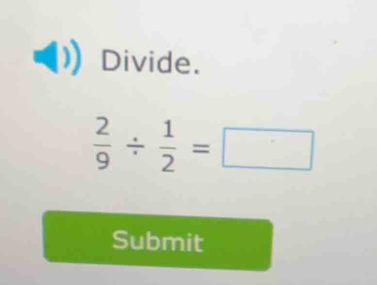 divide. \\(\\frac{2}{9} \\div \\frac{1}{2} = \\square\\)
