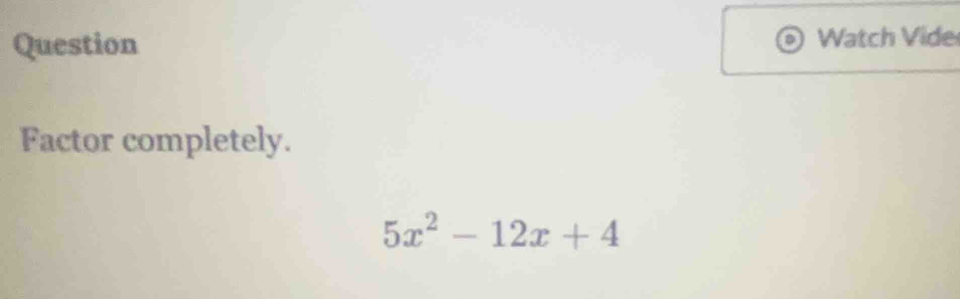 question factor completely. $5x^2 - 12x + 4$