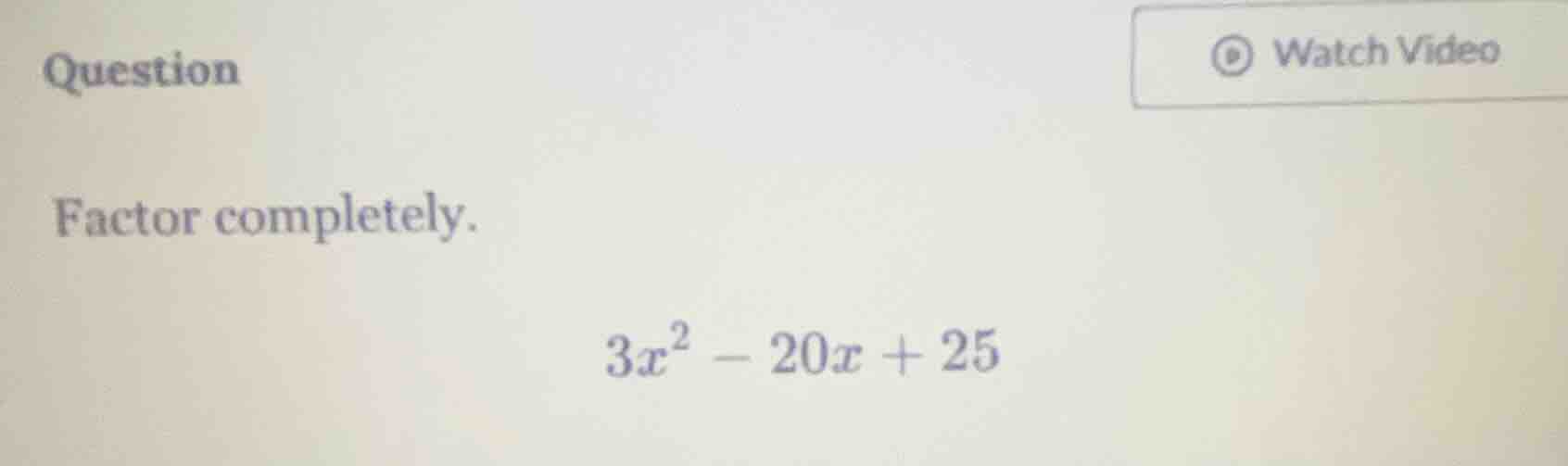 question factor completely. $3x^2 - 20x + 25$