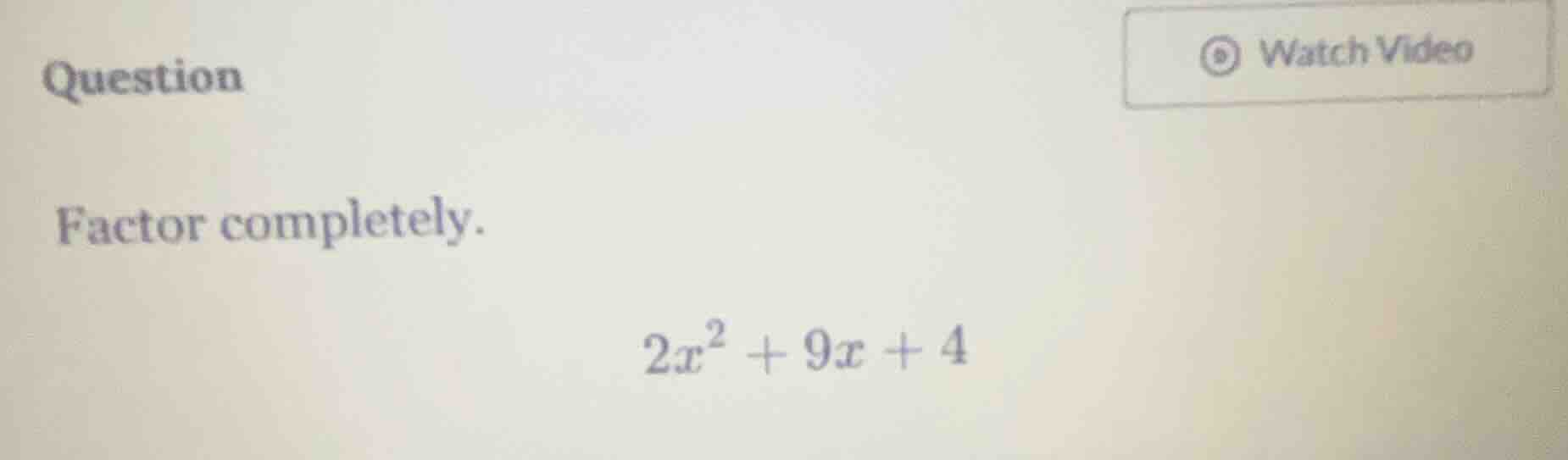 question factor completely. $2x^2 + 9x + 4$
