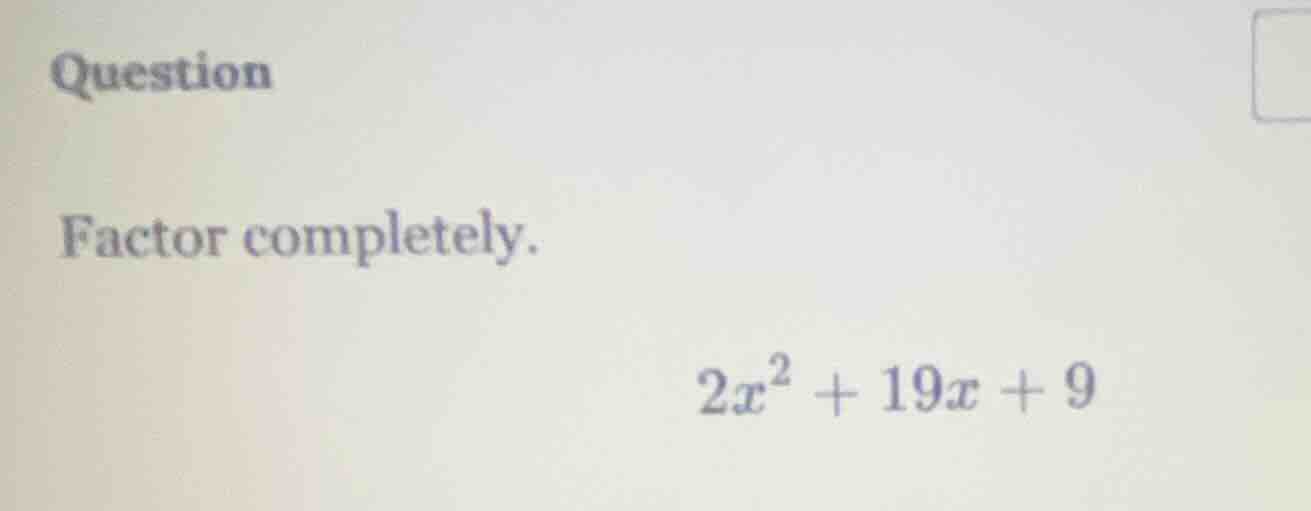 question factor completely. $2x^2 + 19x + 9$