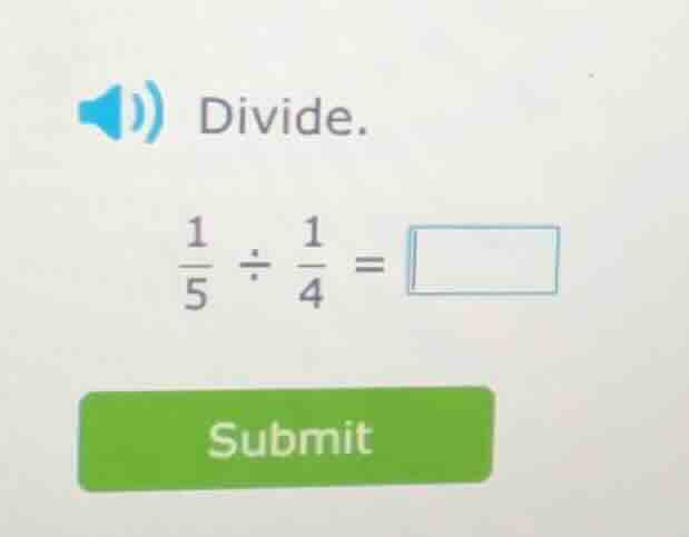 divide. \\frac{1}{5} \\div \\frac{1}{4} = \\square submit