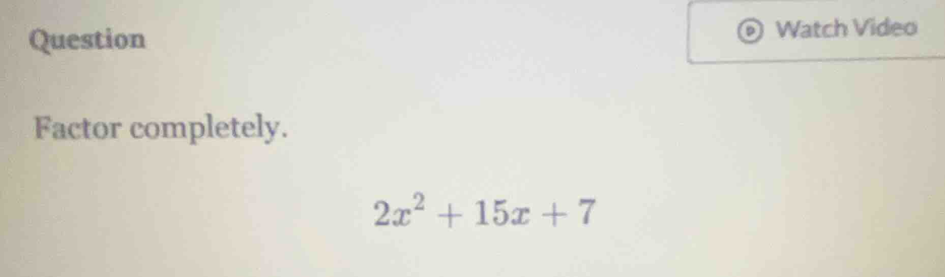question factor completely. $2x^2 + 15x + 7$
