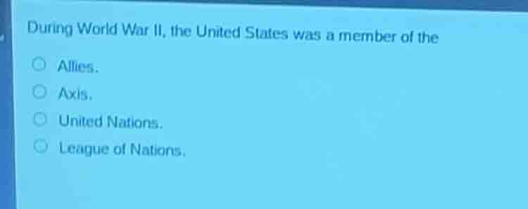 during world war ii, the united states was a member of the allies. axis…