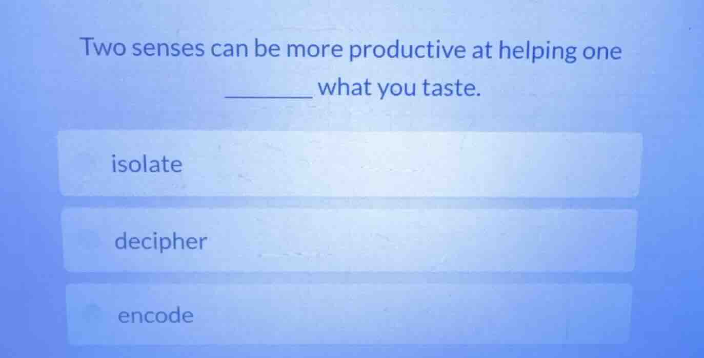 two senses can be more productive at helping one ______ what you taste.…