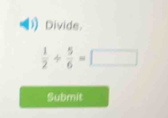 divide, \\(\\frac{1}{2} \\div \\frac{5}{6} = \\square\\)