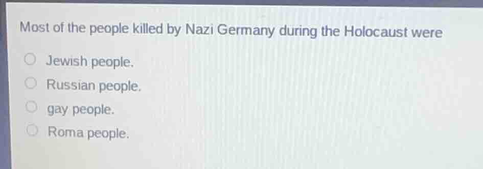 most of the people killed by nazi germany during the holocaust were ○ j…