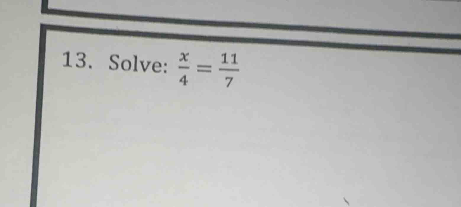 13. solve: $\frac{x}{4} = \frac{11}{7}$