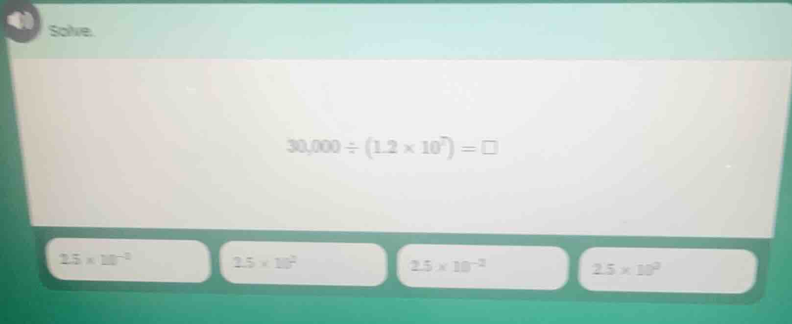 solve. $30,000 \\div (1.2 \\times 10^7) = \\square$ $2.5 \\times 10^{-5…