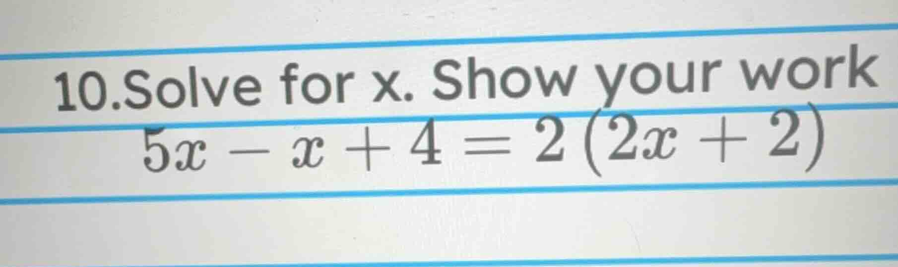 10. solve for x. show your work $5x - x + 4 = 2(2x + 2)$