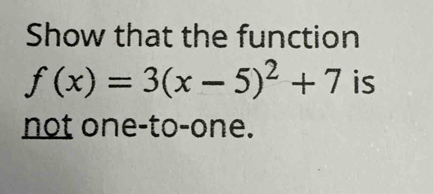 show that the function $f(x) = 3(x - 5)^2 + 7$ is not one-to-one.