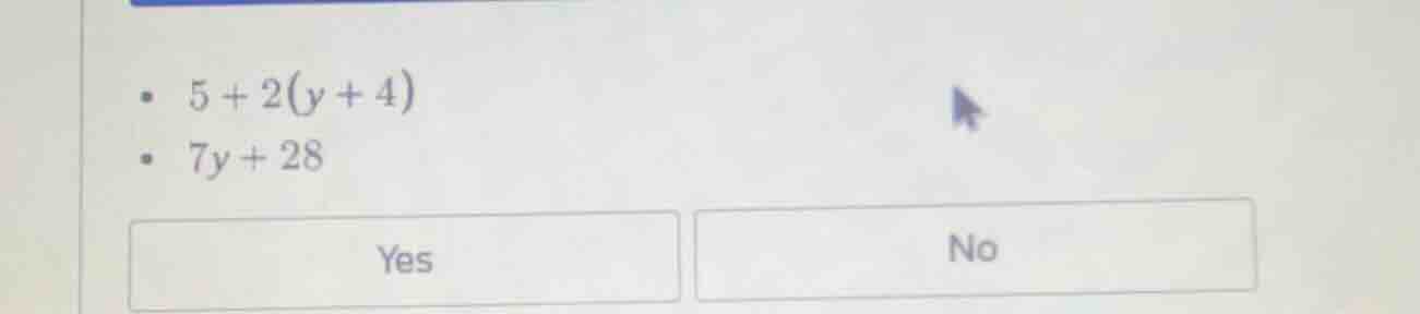 5 + 2(y + 4)\ 7y + 28\ yes\ no