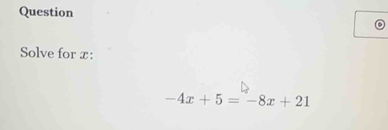 question solve for x: -4x + 5 = -8x + 21