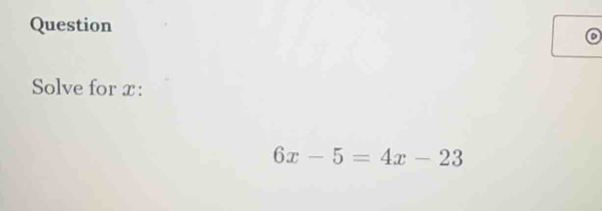 question solve for x: 6x - 5 = 4x - 23